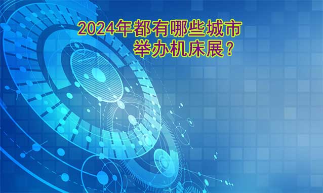 2024年都有哪些城市举办机床展？(图1)